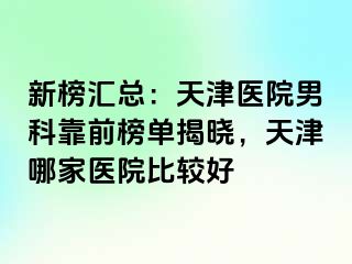 新榜汇总：天津医院男科靠前榜单揭晓，天津哪家医院比较好