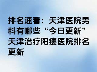 排名速看:天津医院男科有哪些“今日更新”天津治疗阳痿医院排名更新