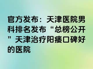 官方发布：天津医院男科排名发布“总榜公开”天津治疗阳痿口碑好的医院