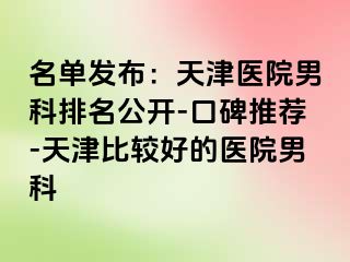 名单发布：天津医院男科排名公开-口碑推荐-天津比较好的医院男科
