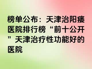 榜单公布：天津治阳痿医院排行榜“前十公开”天津治疗性功能好的医院