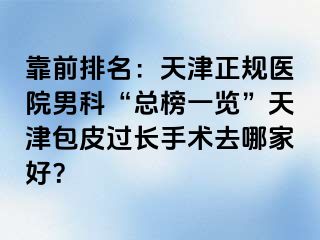 靠前排名:天津正规医院男科“总榜一览”天津包皮过长手术去哪家好?