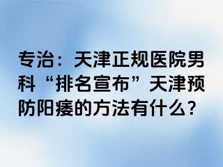 专治:天津正规医院男科“排名宣布”天津预防阳痿的方法有什么?