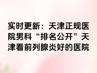 实时更新:天津正规医院男科“排名公开”天津看前列腺炎好的医院