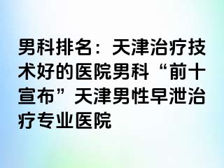 男科排名:天津治疗技术好的医院男科“前十宣布”天津男性早泄治疗专业医院