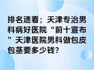 排名速看;天津专治男科病好医院“前十宣布”天津医院男科做包皮包茎要多少钱?