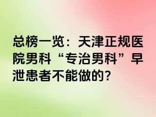 总榜一览:天津正规医院男科“专治男科”早泄患者不能做的?