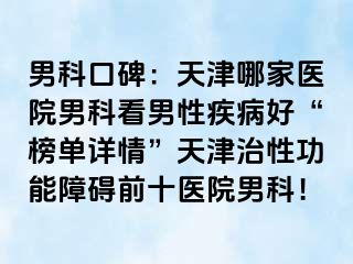 男科口碑:天津哪家医院男科看男性疾病好“榜单详情”天津治性功能障碍前十医院男科!