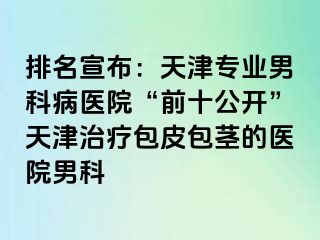 排名宣布:天津专业男科病医院“前十公开”天津治疗包皮包茎的医院男科