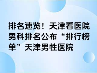 排名速览！天津看医院男科排名公布“排行榜单”天津男性医院