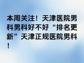 本周关注!天津医院男科男科好不好“排名更新”天津正规医院男科!