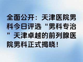 全面公开:天津医院男科今日评选“男科专治”天津卓越的前列腺医院男科正式揭晓!
