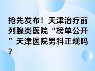 抢先发布!天津治疗前列腺炎医院“榜单公开”天津医院男科正规吗?