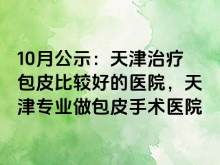 10月公示：天津治疗包皮比较好的医院，天津专业做包皮手术医院