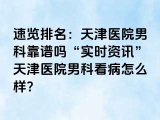 速览排名:天津医院男科靠谱吗“实时资讯”天津医院男科看病怎么样?