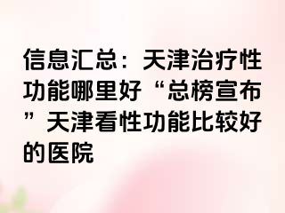信息汇总:天津治疗性功能哪里好“总榜宣布”天津看性功能比较好的医院
